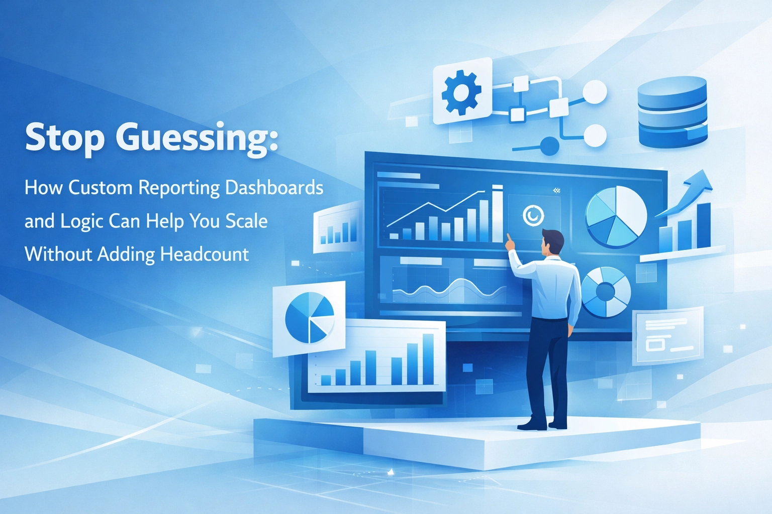 Stop Guessing: How Custom Reporting Dashboards and Logic Can Help You Scale Without Adding Headcount