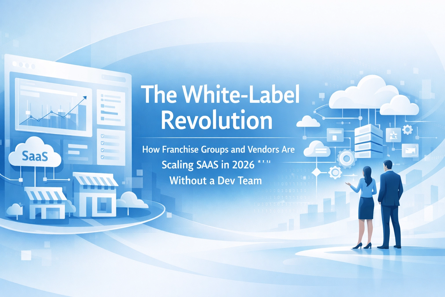 The White-Label Revolution: How Franchise Groups and Vendors Are Scaling SaaS in 2026 Without a Dev Team